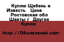 Куплю Щебень и Известь › Цена ­ 500 - Ростовская обл., Шахты г. Другое » Куплю   